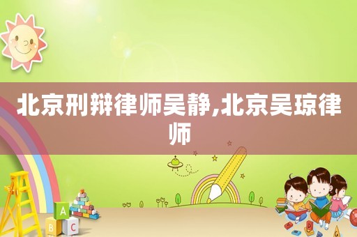 北京刑辯律師吳靜,北京吳瓊律師