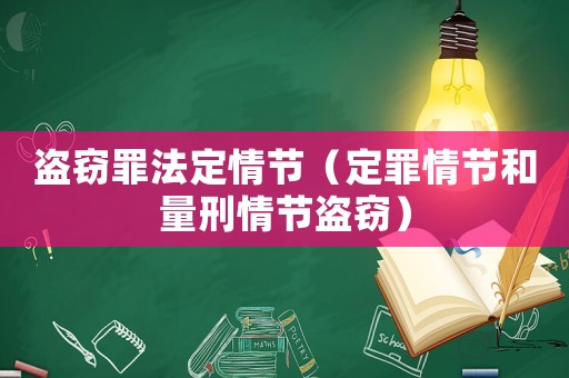 盜竊罪法定情節(jié)（定罪情節(jié)和量刑情節(jié)盜竊）