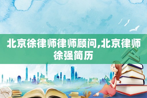 北京徐律師律師顧問,北京律師徐強(qiáng)簡歷