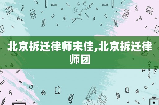 北京拆遷律師宋佳,北京拆遷律師團