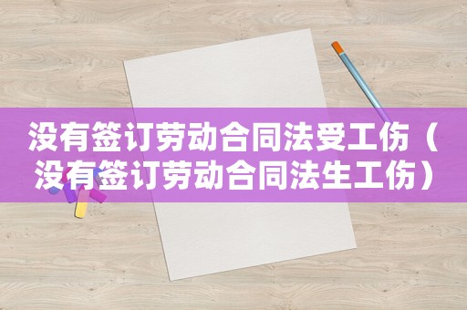 沒有簽訂勞動合同法受工傷（沒有簽訂勞動合同法生工傷）