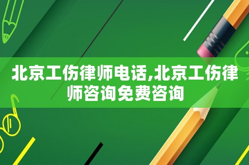 北京工傷律師電話,北京工傷律師咨詢免費(fèi)咨詢