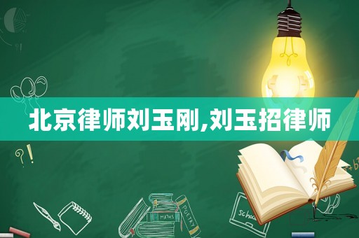 北京律師劉玉剛,劉玉招律師