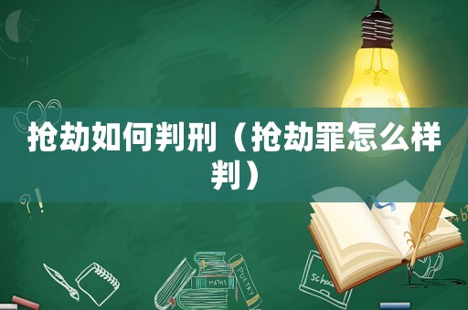 搶劫如何判刑（搶劫罪怎么樣判）