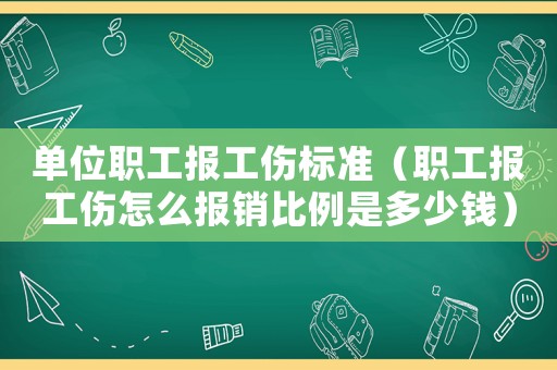 單位職工報(bào)工傷標(biāo)準(zhǔn)（職工報(bào)工傷怎么報(bào)銷比例是多少錢）