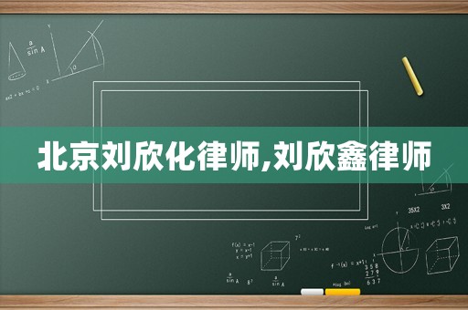 北京劉欣化律師,劉欣鑫律師