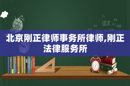 北京剛正律師事務(wù)所律師,剛正法律服務(wù)所