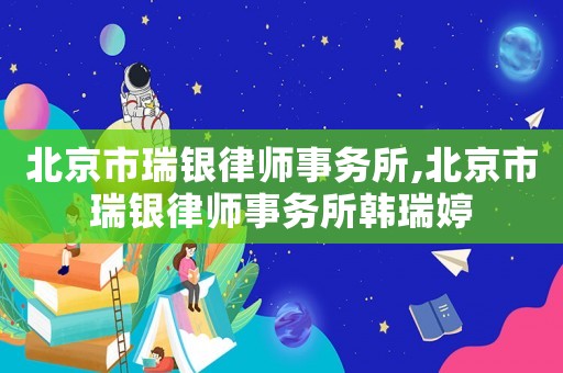 北京市瑞銀律師事務(wù)所,北京市瑞銀律師事務(wù)所韓瑞婷