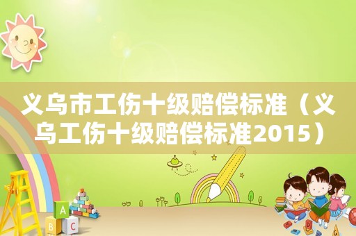 義烏市工傷十級賠償標準（義烏工傷十級賠償標準2015）