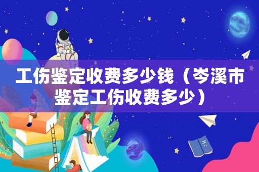 工傷鑒定收費多少錢（岑溪市鑒定工傷收費多少）