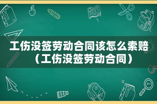 工傷沒簽勞動合同該怎么索賠（工傷沒簽勞動合同）