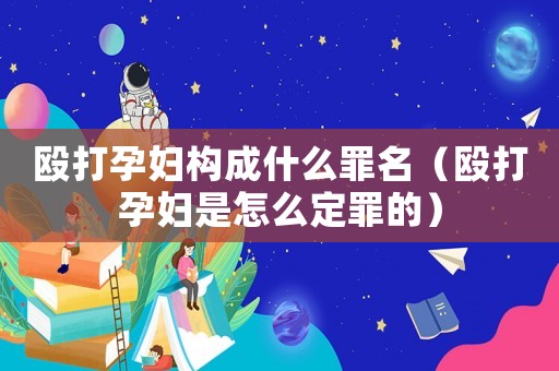 毆打孕婦構成什么罪名（毆打孕婦是怎么定罪的）