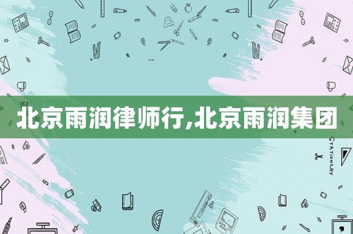 北京雨潤律師行,北京雨潤集團