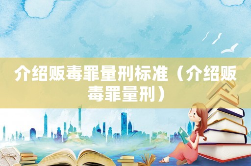 介紹販毒罪量刑標(biāo)準(zhǔn)（介紹販毒罪量刑）