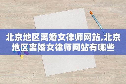 北京地區離婚女律師網站,北京地區離婚女律師網站有哪些