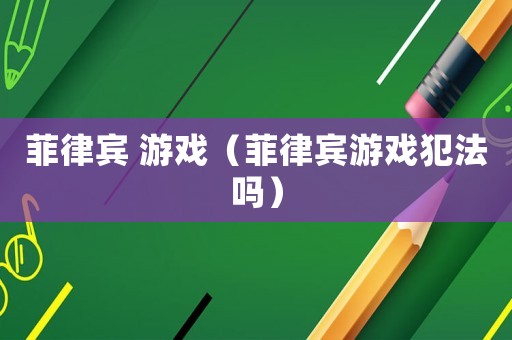 菲律賓 游戲（菲律賓游戲犯法嗎）