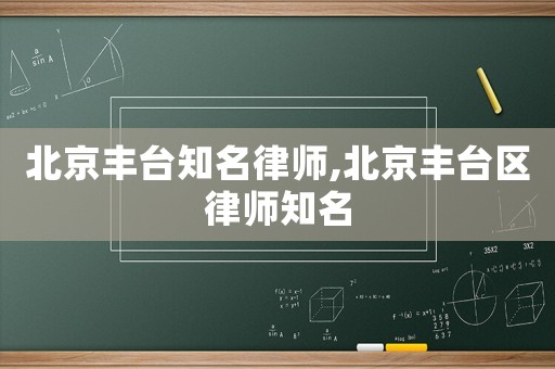 北京豐臺知名律師,北京豐臺區(qū)律師知名