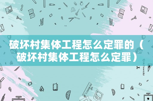 破壞村集體工程怎么定罪的（破壞村集體工程怎么定罪）