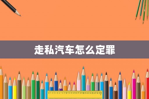 走私汽車怎么定罪