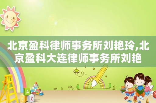 北京盈科律師事務(wù)所劉艷玲,北京盈科大連律師事務(wù)所劉艷