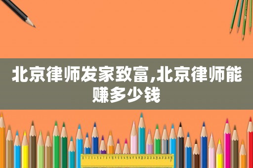 北京律師發家致富,北京律師能賺多少錢