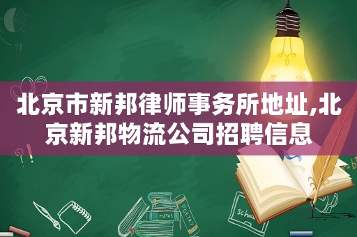 北京市新邦律師事務所地址,北京新邦物流公司招聘信息
