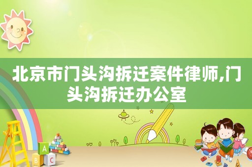 北京市門頭溝拆遷案件律師,門頭溝拆遷辦公室