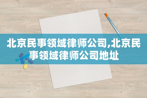 北京民事領域律師公司,北京民事領域律師公司地址