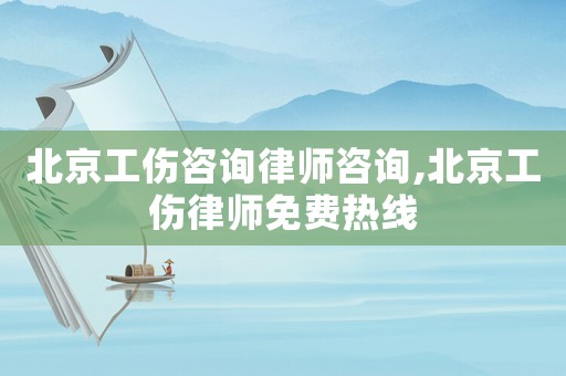 北京工傷咨詢律師咨詢,北京工傷律師免費熱線