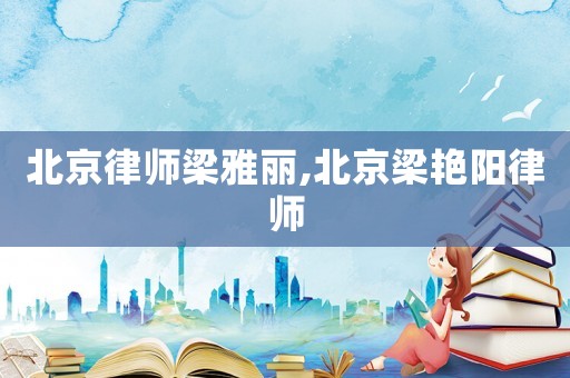 北京律師梁雅麗,北京梁艷陽律師
