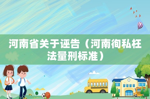 河南省關(guān)于誣告（河南徇私枉法量刑標(biāo)準(zhǔn)）