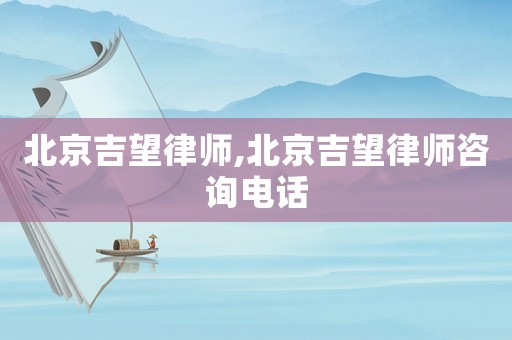 北京吉望律師,北京吉望律師咨詢電話
