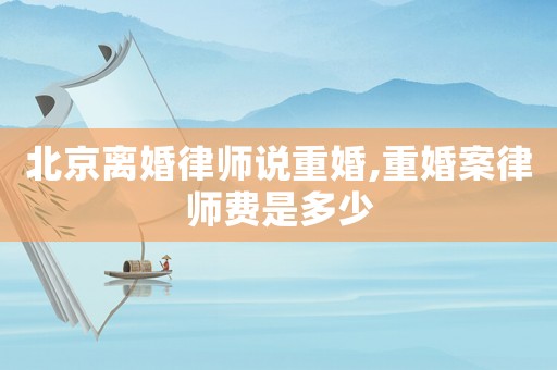 北京離婚律師說重婚,重婚案律師費是多少