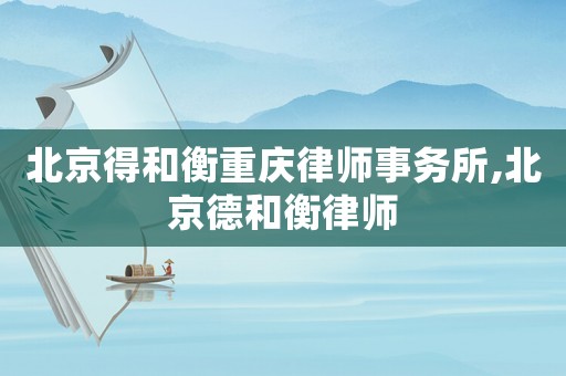 北京得和衡重慶律師事務所,北京德和衡律師