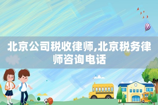 北京公司稅收律師,北京稅務律師咨詢電話