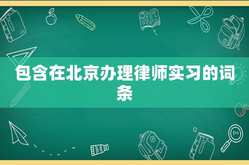 包含在北京辦理律師實習的詞條