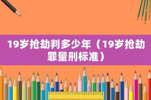 19歲搶劫判多少年（19歲搶劫罪量刑標(biāo)準(zhǔn)）