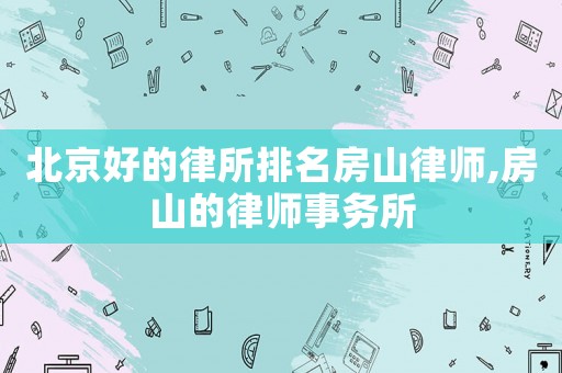 北京好的律所排名房山律師,房山的律師事務(wù)所
