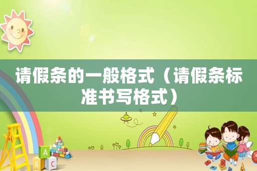 請假條的一般格式（請假條標(biāo)準(zhǔn)書寫格式）