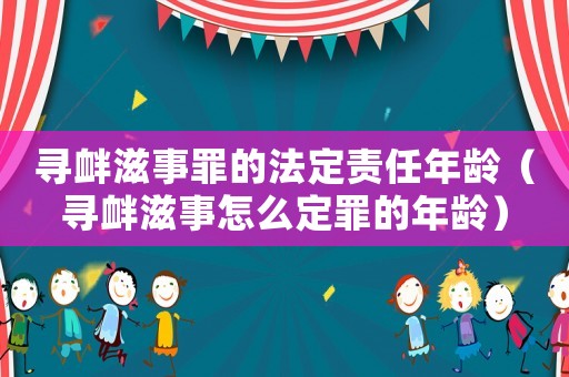 尋釁滋事罪的法定責任年齡（尋釁滋事怎么定罪的年齡）