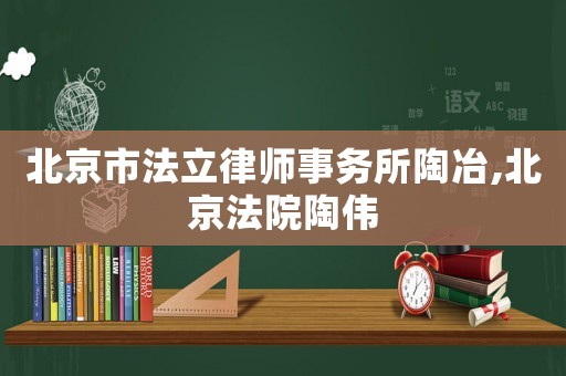 北京市法立律師事務(wù)所陶冶,北京法院陶偉