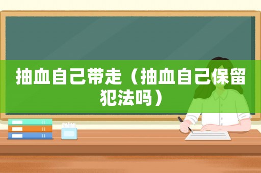 抽血自己帶走（抽血自己保留犯法嗎）