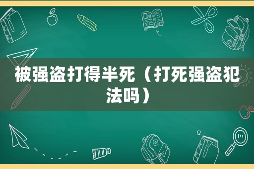 被強盜打得半死（打死強盜犯法嗎）