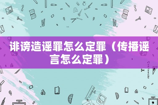 誹謗造謠罪怎么定罪（傳播謠言怎么定罪）