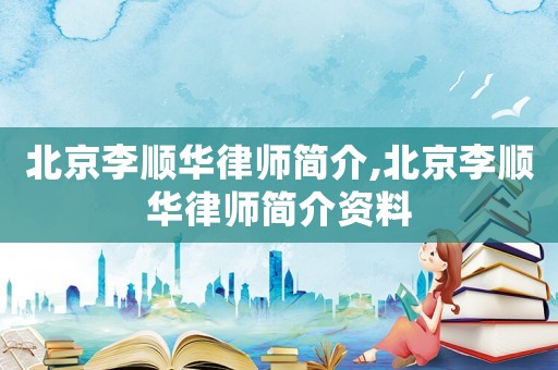 北京李順華律師簡介,北京李順華律師簡介資料