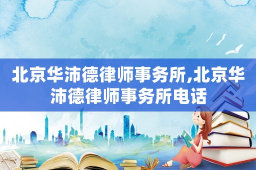 北京華沛德律師事務所,北京華沛德律師事務所電話