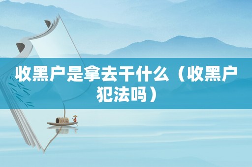 收黑戶是拿去干什么（收黑戶犯法嗎）