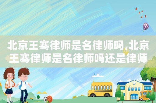 北京王騫律師是名律師嗎,北京王騫律師是名律師嗎還是律師