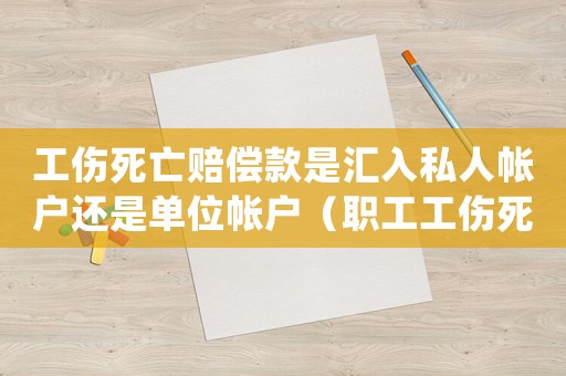 工傷死亡賠償款是匯入私人帳戶還是單位帳戶（職工工傷死亡補償款記賬）