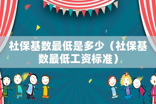 社保基數最低是多少（社保基數最低工資標準）